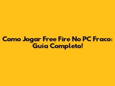 Como Jogar Free Fire No PC Fraco: Guia Completo!