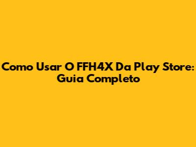 Como Usar O FFH4X Da Play Store: Guia Completo