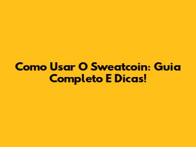 Como Usar O Sweatcoin: Guia Completo E Dicas!