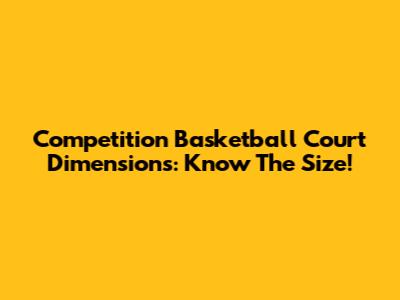 Competition Basketball Court Dimensions: Know The Size!