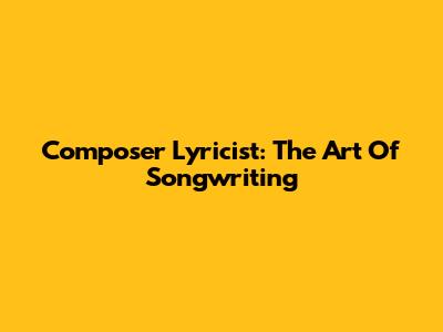 Composer Lyricist: The Art Of Songwriting