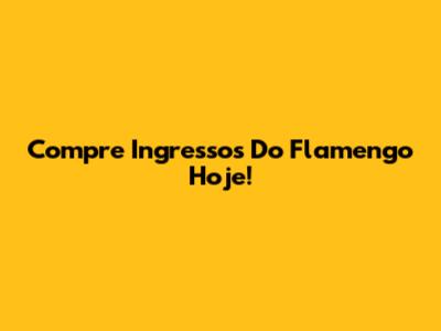 Compre Ingressos Do Flamengo Hoje!