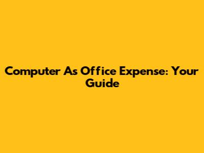 Computer As Office Expense: Your Guide
