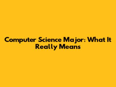 Computer Science Major: What It Really Means