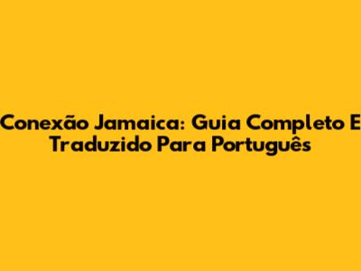 Conexão Jamaica: Guia Completo E Traduzido Para Português