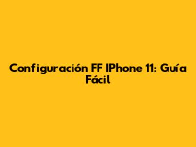 Configuración FF IPhone 11: Guía Fácil