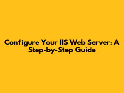Configure Your IIS Web Server: A Step-by-Step Guide