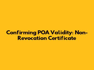 Confirming POA Validity: Non-Revocation Certificate