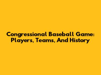 Congressional Baseball Game: Players, Teams, And History