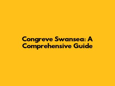 Congreve Swansea: A Comprehensive Guide
