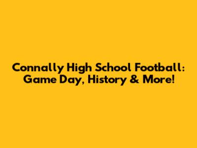 Connally High School Football: Game Day, History & More!
