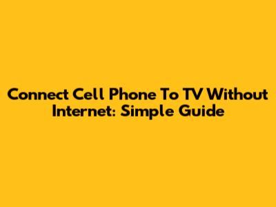 Connect Cell Phone To TV Without Internet: Simple Guide