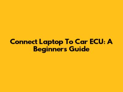 Connect Laptop To Car ECU: A Beginner's Guide