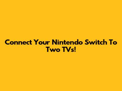 Connect Your Nintendo Switch To Two TVs!
