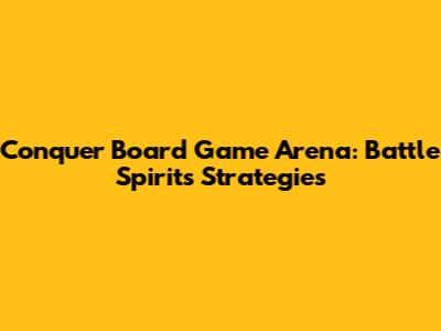 Conquer Board Game Arena: Battle Spirits Strategies