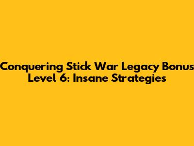 Conquering Stick War Legacy Bonus Level 6: Insane Strategies