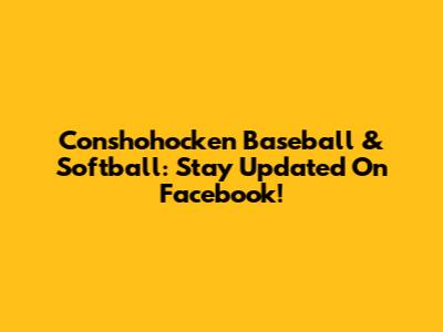 Conshohocken Baseball & Softball: Stay Updated On Facebook!