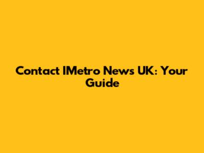 Contact IMetro News UK: Your Guide