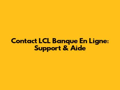 Contact LCL Banque En Ligne: Support & Aide
