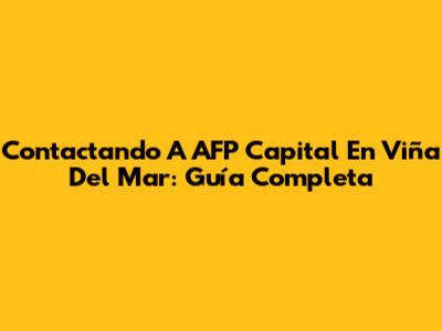 Contactando A AFP Capital En Viña Del Mar: Guía Completa