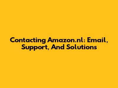 Contacting Amazon.nl: Email, Support, And Solutions
