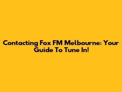 Contacting Fox FM Melbourne: Your Guide To Tune In!