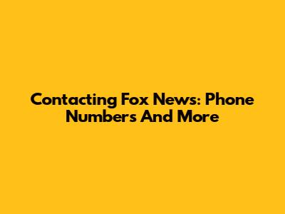 Contacting Fox News: Phone Numbers And More