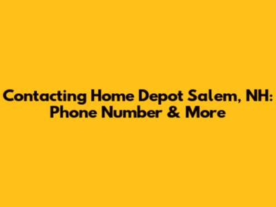 Contacting Home Depot Salem, NH: Phone Number & More