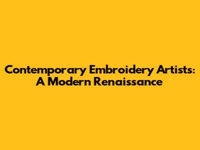 Contemporary Embroidery Artists: A Modern Renaissance