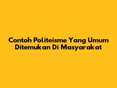 Contoh Politeisme Yang Umum Ditemukan Di Masyarakat