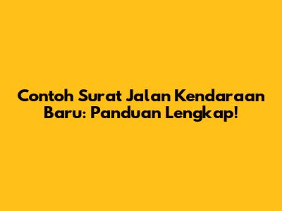 Contoh Surat Jalan Kendaraan Baru: Panduan Lengkap!