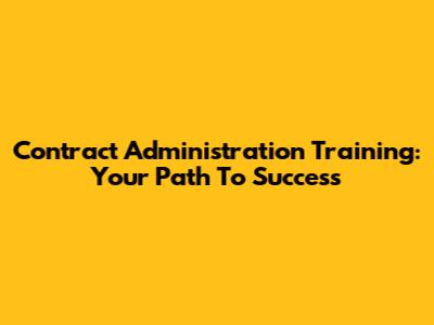 Contract Administration Training: Your Path To Success