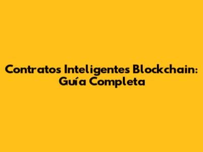 Contratos Inteligentes Blockchain: Guía Completa
