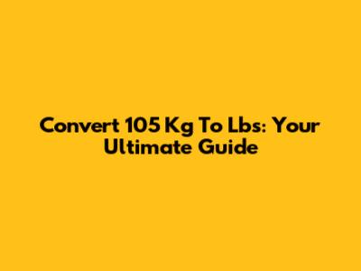 Convert 105 Kg To Lbs: Your Ultimate Guide