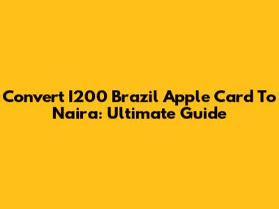 Convert I200 Brazil Apple Card To Naira: Ultimate Guide
