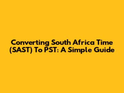 Converting South Africa Time (SAST) To PST: A Simple Guide
