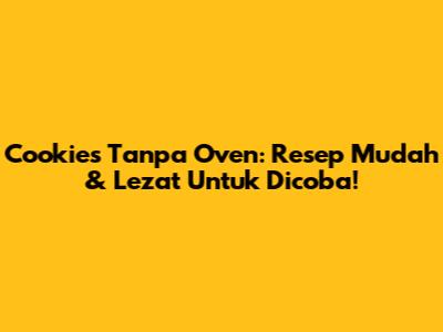 Cookies Tanpa Oven: Resep Mudah & Lezat Untuk Dicoba!