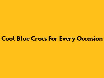 Cool Blue Crocs For Every Occasion
