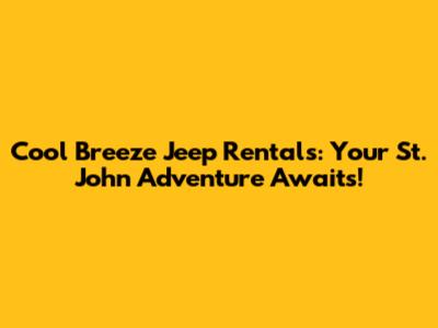 Cool Breeze Jeep Rentals: Your St. John Adventure Awaits!