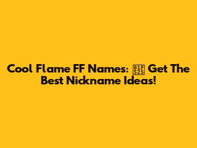 Cool Flame FF Names: 🔥 Get The Best Nickname Ideas!