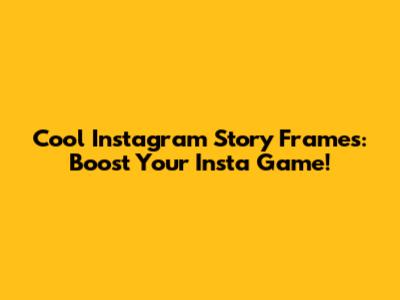 Cool Instagram Story Frames: Boost Your Insta Game!