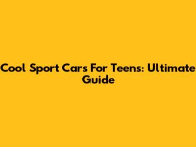 Cool Sport Cars For Teens: Ultimate Guide