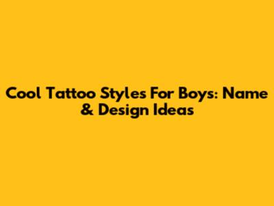Cool Tattoo Styles For Boys: Name & Design Ideas