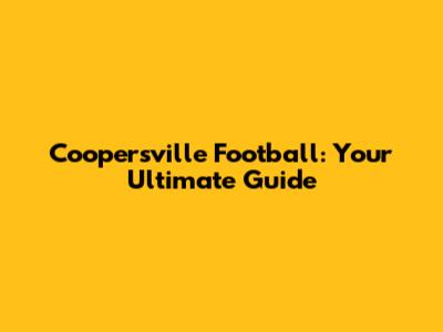 Coopersville Football: Your Ultimate Guide