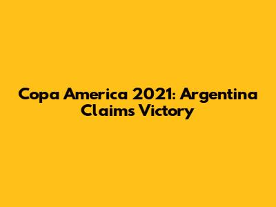 Copa America 2021: Argentina Claims Victory