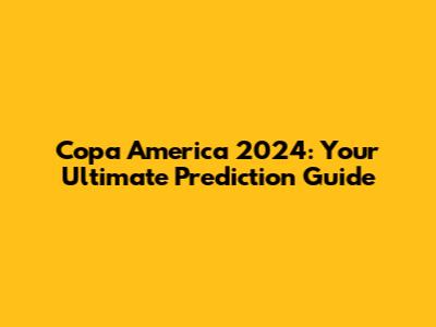 Copa America 2024: Your Ultimate Prediction Guide