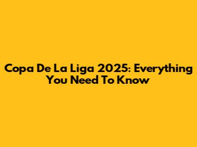 Copa De La Liga 2025: Everything You Need To Know