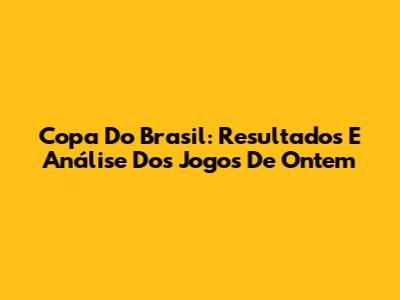 Copa Do Brasil: Resultados E Análise Dos Jogos De Ontem