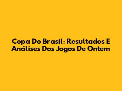 Copa Do Brasil: Resultados E Análises Dos Jogos De Ontem