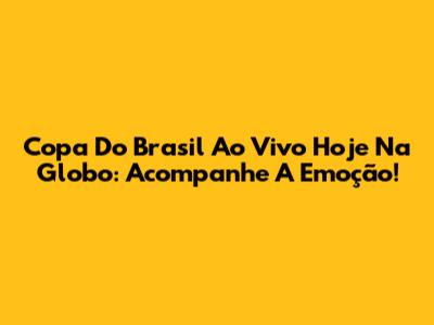 Copa Do Brasil Ao Vivo Hoje Na Globo: Acompanhe A Emoção!